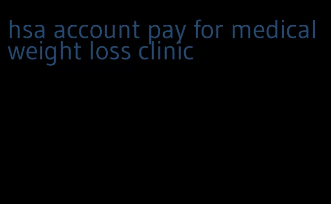 hsa account pay for medical weight loss clinic