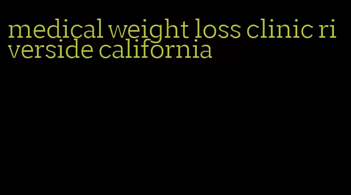 medical weight loss clinic riverside california