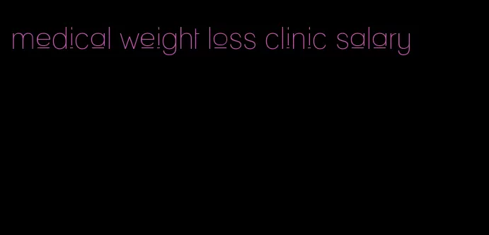 medical weight loss clinic salary