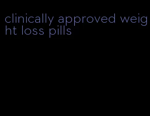 clinically approved weight loss pills