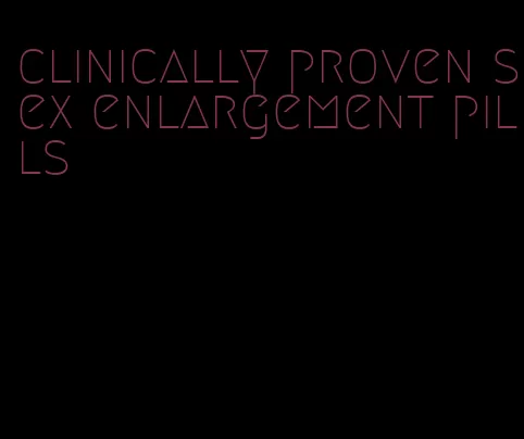 clinically proven sex enlargement pills