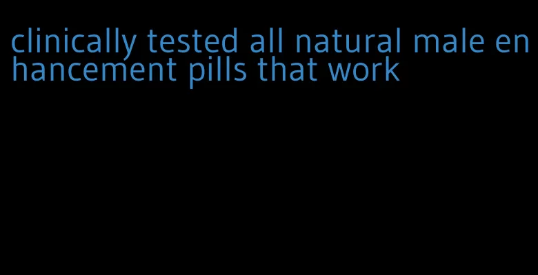 clinically tested all natural male enhancement pills that work