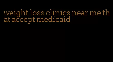 weight loss clinics near me that accept medicaid