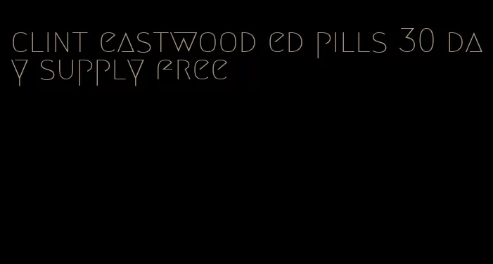 clint eastwood ed pills 30 day supply free