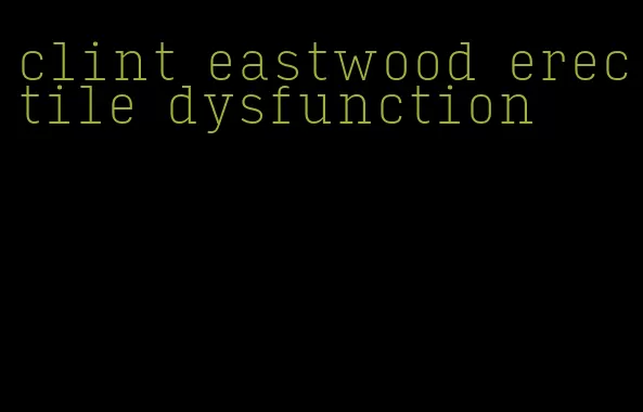 clint eastwood erectile dysfunction