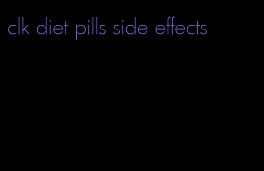 clk diet pills side effects