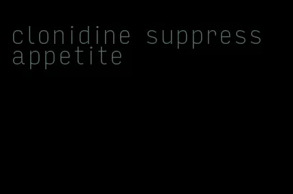 clonidine suppress appetite