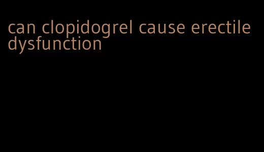 can clopidogrel cause erectile dysfunction