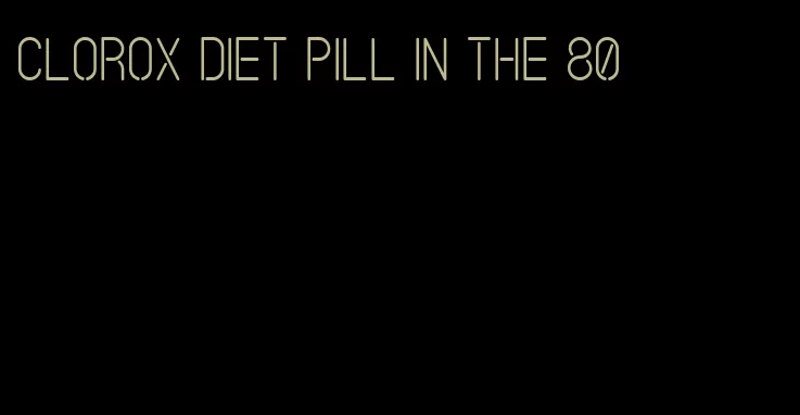 clorox diet pill in the 80