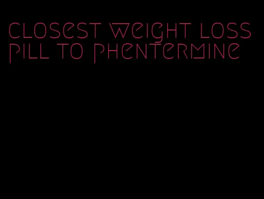 closest weight loss pill to phentermine