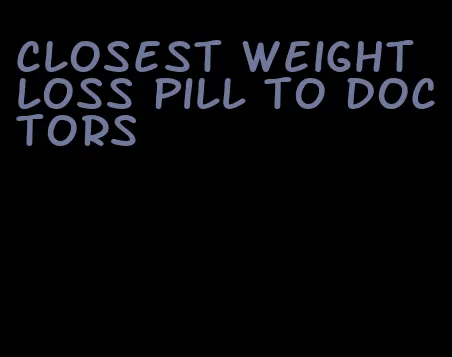 closest weight loss pill to doctors