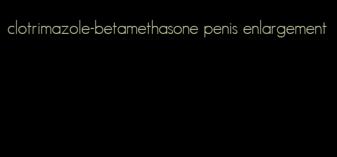 clotrimazole-betamethasone penis enlargement