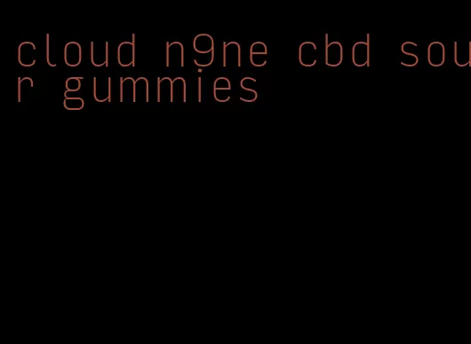 cloud n9ne cbd sour gummies