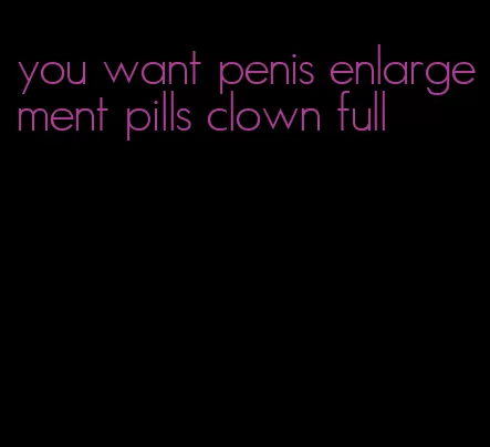 you want penis enlargement pills clown full