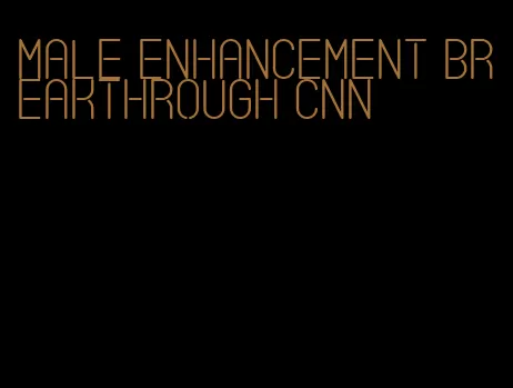 male enhancement breakthrough cnn