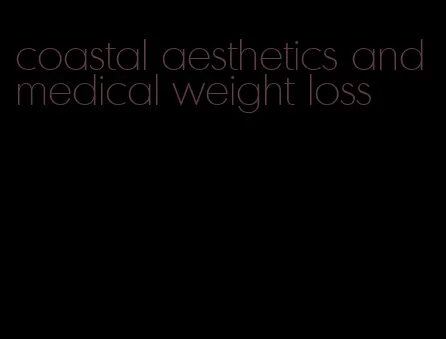 coastal aesthetics and medical weight loss