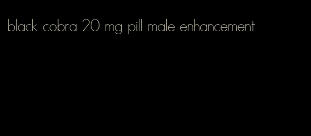 black cobra 20 mg pill male enhancement