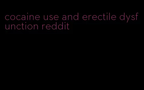 cocaine use and erectile dysfunction reddit