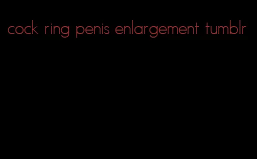 cock ring penis enlargement tumblr