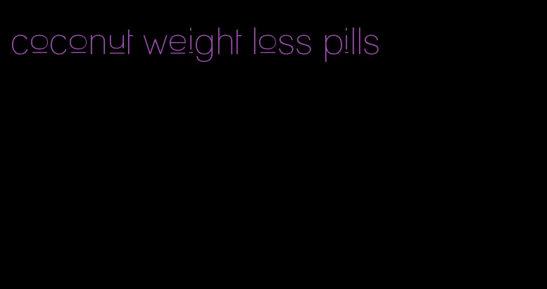 coconut weight loss pills