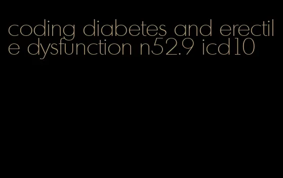 coding diabetes and erectile dysfunction n52.9 icd10