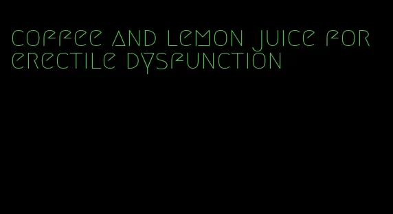 coffee and lemon juice for erectile dysfunction