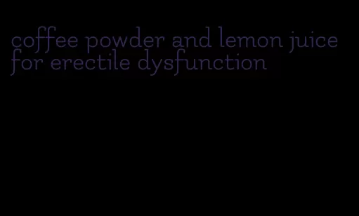 coffee powder and lemon juice for erectile dysfunction