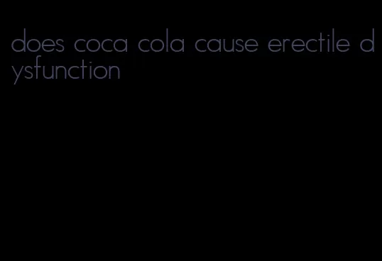 does coca cola cause erectile dysfunction