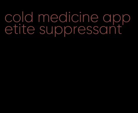 cold medicine appetite suppressant