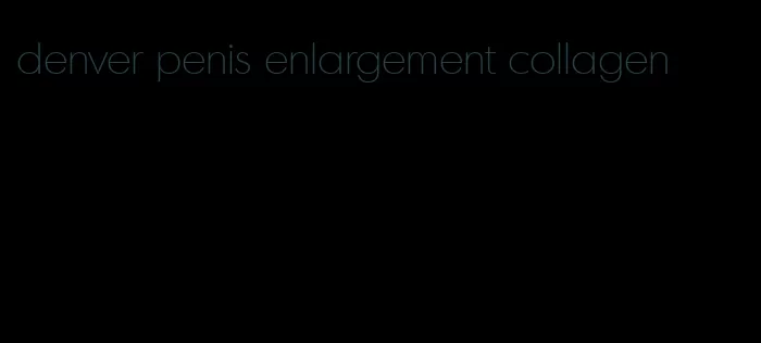 denver penis enlargement collagen