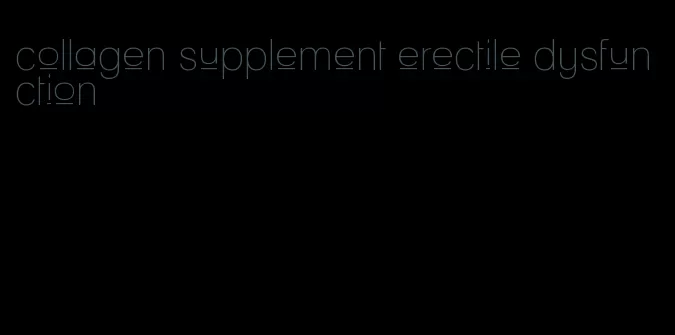 collagen supplement erectile dysfunction