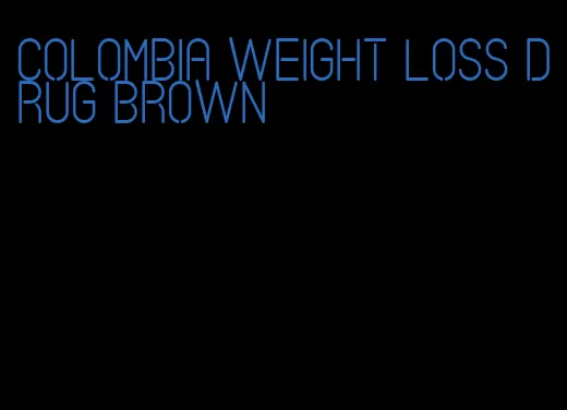 colombia weight loss drug brown