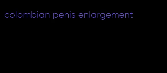 colombian penis enlargement