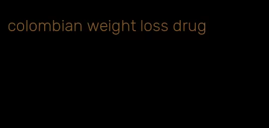 colombian weight loss drug