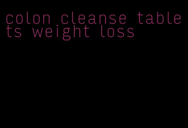 colon cleanse tablets weight loss