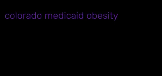 colorado medicaid obesity