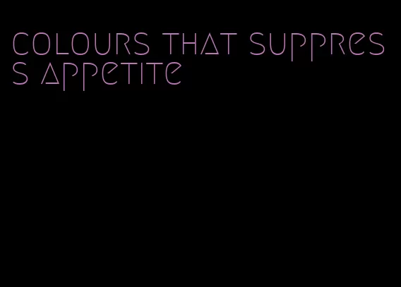 colours that suppress appetite