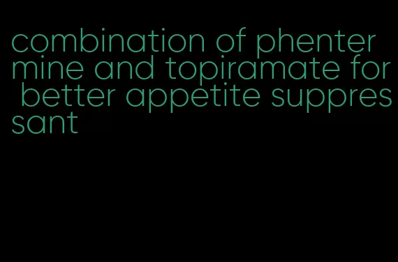 combination of phentermine and topiramate for better appetite suppressant