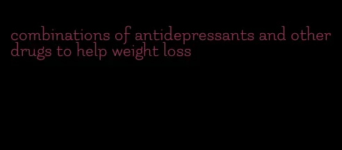 combinations of antidepressants and other drugs to help weight loss