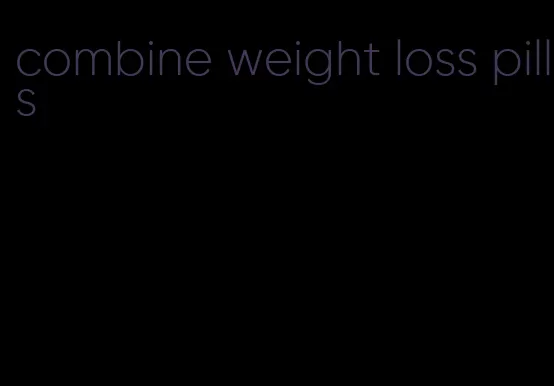 combine weight loss pills