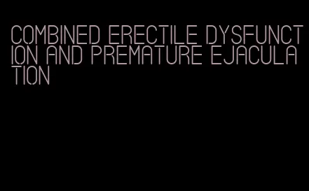 combined erectile dysfunction and premature ejaculation