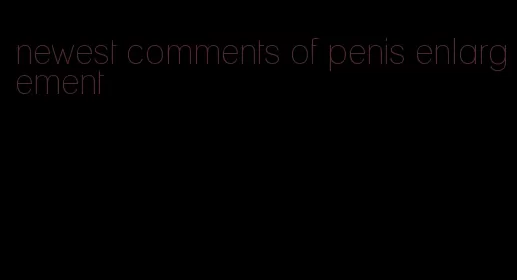 newest comments of penis enlargement