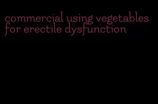 commercial using vegetables for erectile dysfunction