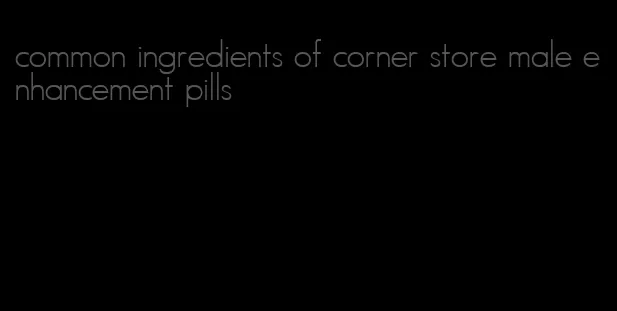 common ingredients of corner store male enhancement pills