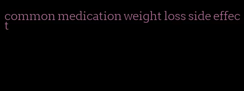 common medication weight loss side effect