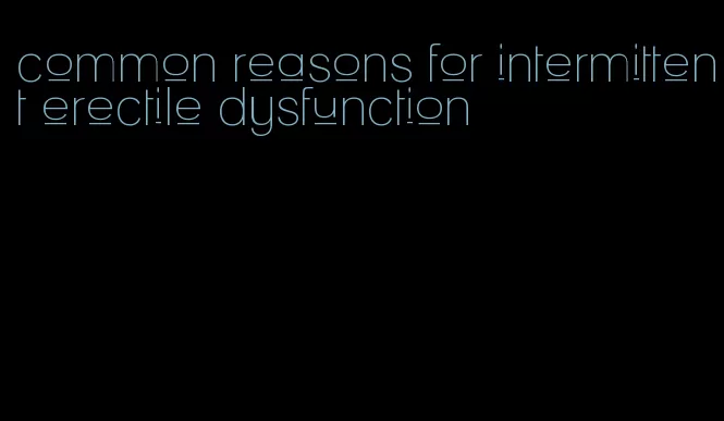 common reasons for intermittent erectile dysfunction