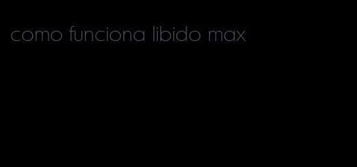 como funciona libido max