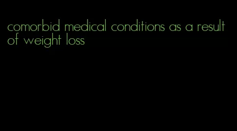 comorbid medical conditions as a result of weight loss