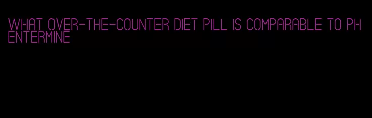 what over-the-counter diet pill is comparable to phentermine