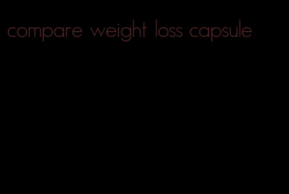 compare weight loss capsule